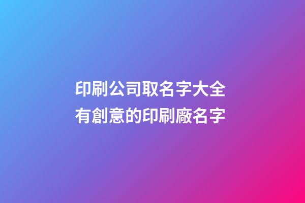 印刷公司取名字大全 有創意的印刷廠名字